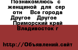 Познакомлюсь  с   женщиной  для  сер  отн. - Все города Другое » Другое   . Приморский край,Владивосток г.